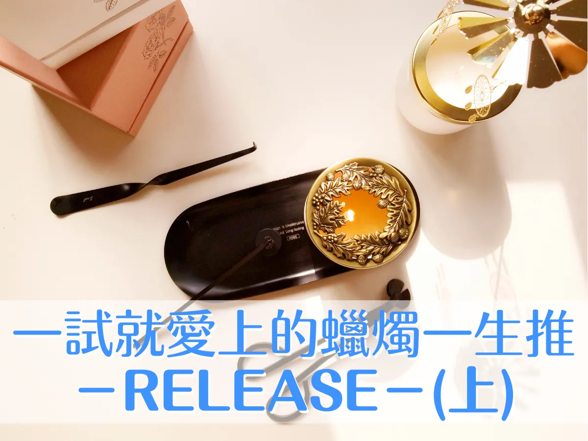 香氛筆記｜［ 開箱 ］release：聞過後絕對沈浸一生的花香調香氛蠟燭（上）
